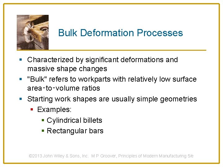 Bulk Deformation Processes § Characterized by significant deformations and massive shape changes § "Bulk"