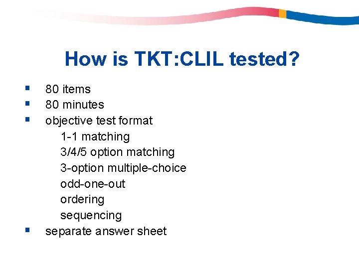 How is TKT: CLIL tested? § § 80 items 80 minutes objective test format How is TKT: CLIL tested? § § 80 items 80 minutes objective test format