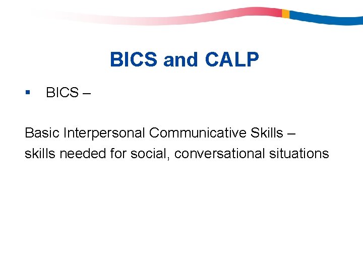 BICS and CALP § BICS – Basic Interpersonal Communicative Skills – skills needed for BICS and CALP § BICS – Basic Interpersonal Communicative Skills – skills needed for