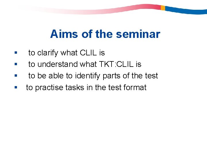 Aims of the seminar § § to clarify what CLIL is to understand what Aims of the seminar § § to clarify what CLIL is to understand what