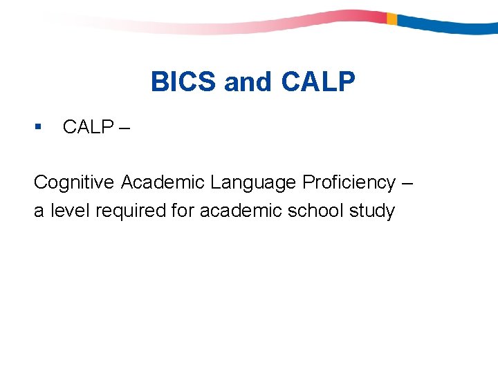 BICS and CALP § CALP – Cognitive Academic Language Proficiency – a level required BICS and CALP § CALP – Cognitive Academic Language Proficiency – a level required