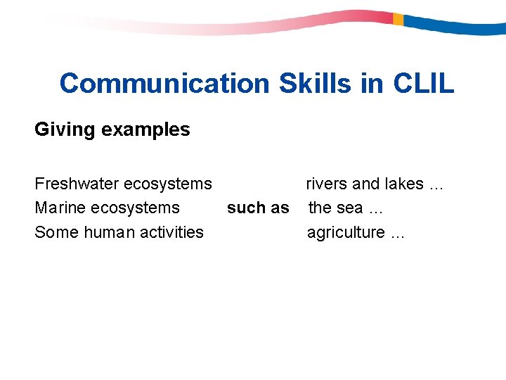 Communication Skills in CLIL Giving examples Freshwater ecosystems rivers and lakes … Marine ecosystems Communication Skills in CLIL Giving examples Freshwater ecosystems rivers and lakes … Marine ecosystems