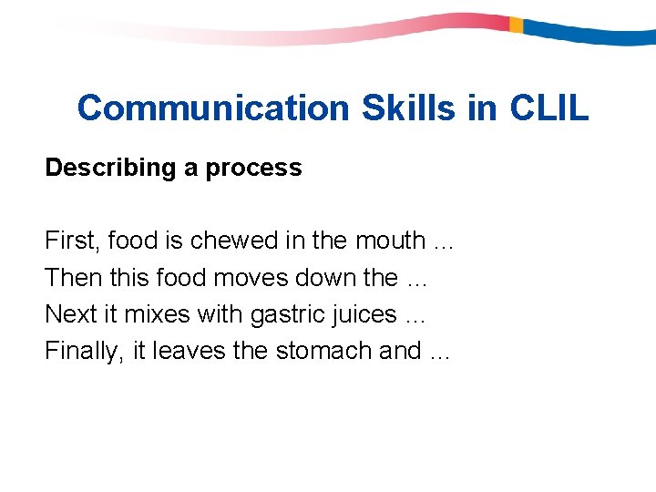 Communication Skills in CLIL Describing a process First, food is chewed in the mouth Communication Skills in CLIL Describing a process First, food is chewed in the mouth
