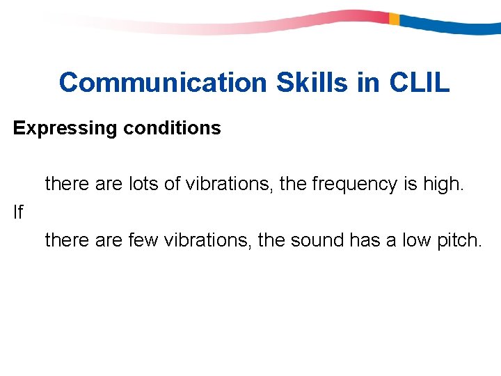 Communication Skills in CLIL Expressing conditions there are lots of vibrations, the frequency is Communication Skills in CLIL Expressing conditions there are lots of vibrations, the frequency is
