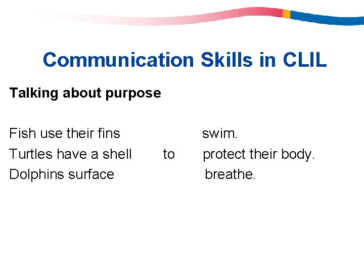 Communication Skills in CLIL Talking about purpose Fish use their fins Turtles have a Communication Skills in CLIL Talking about purpose Fish use their fins Turtles have a