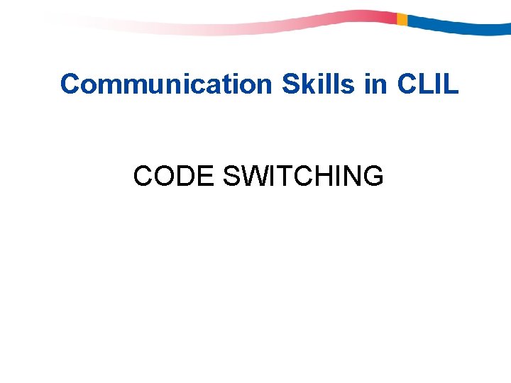 Communication Skills in CLIL CODE SWITCHING Communication Skills in CLIL CODE SWITCHING