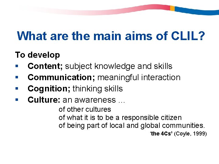 What are the main aims of CLIL? To develop § Content; subject knowledge and What are the main aims of CLIL? To develop § Content; subject knowledge and