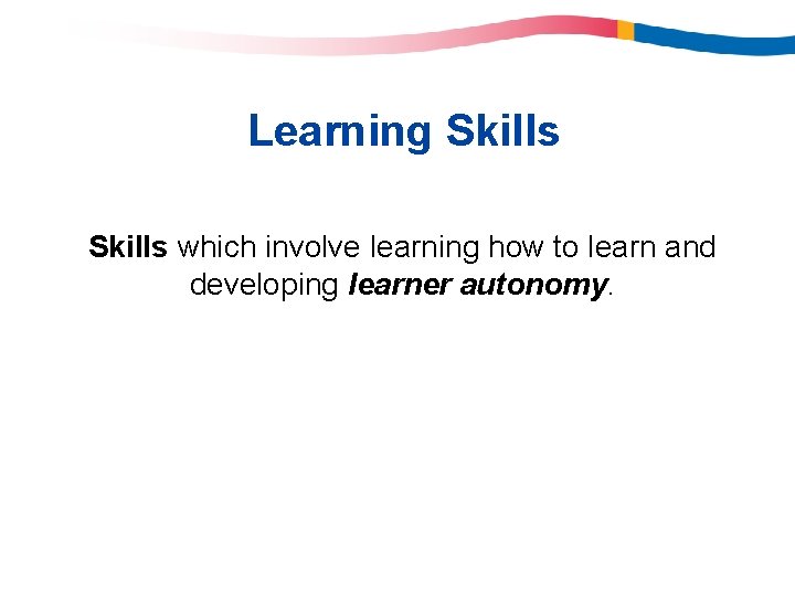 Learning Skills which involve learning how to learn and developing learner autonomy. Learning Skills which involve learning how to learn and developing learner autonomy.