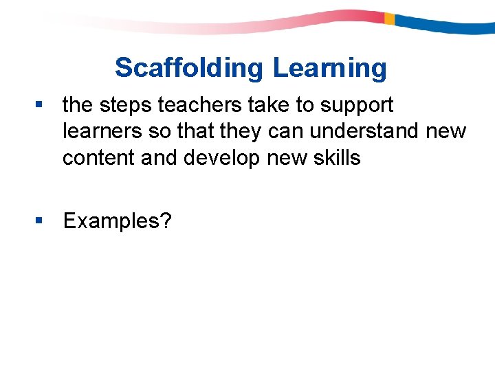 Scaffolding Learning § the steps teachers take to support learners so that they can Scaffolding Learning § the steps teachers take to support learners so that they can