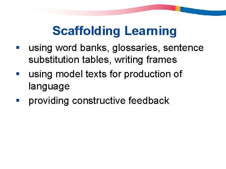Scaffolding Learning § using word banks, glossaries, sentence substitution tables, writing frames § using Scaffolding Learning § using word banks, glossaries, sentence substitution tables, writing frames § using