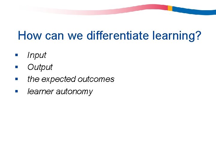 How can we differentiate learning? § § Input Output the expected outcomes learner autonomy How can we differentiate learning? § § Input Output the expected outcomes learner autonomy