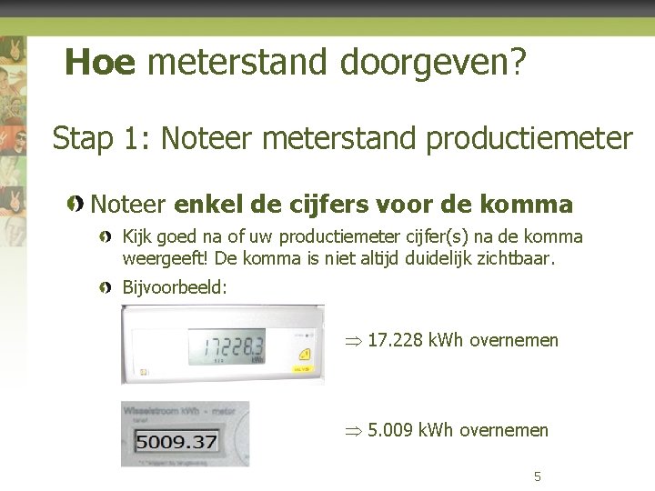 Hoe meterstand doorgeven? Stap 1: Noteer meterstand productiemeter Noteer enkel de cijfers voor de