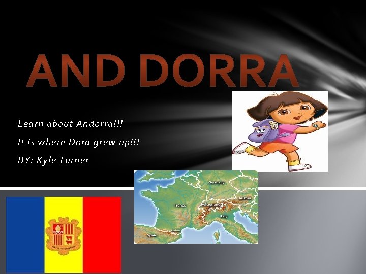 Learn about Andorra!!! It is where Dora grew up!!! BY: Kyle Turner 