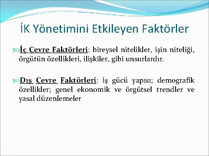 İK Yönetimini Etkileyen Faktörler İç Çevre Faktörleri: bireysel nitelikler, işin niteliği, örgütün özellikleri, ilişkiler,