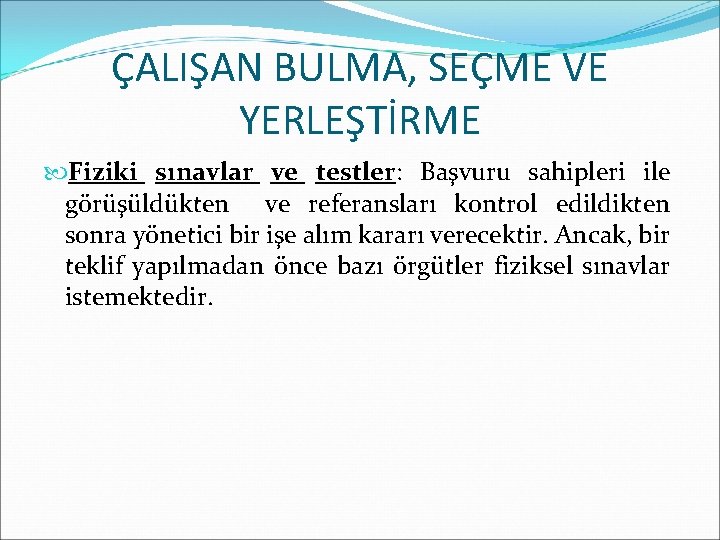 ÇALIŞAN BULMA, SEÇME VE YERLEŞTİRME Fiziki sınavlar ve testler: Başvuru sahipleri ile görüşüldükten ve