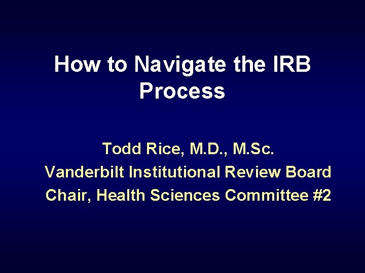 How to Navigate the IRB Process Todd Rice, M. D. , M. Sc. Vanderbilt