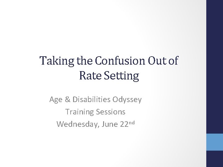 Taking the Confusion Out of Rate Setting Age & Disabilities Odyssey Training Sessions Wednesday,