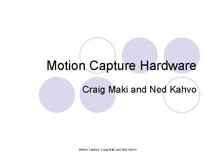 Motion Capture Hardware Craig Maki and Ned Kahvo Motion Capture, Craig Maki and Ned