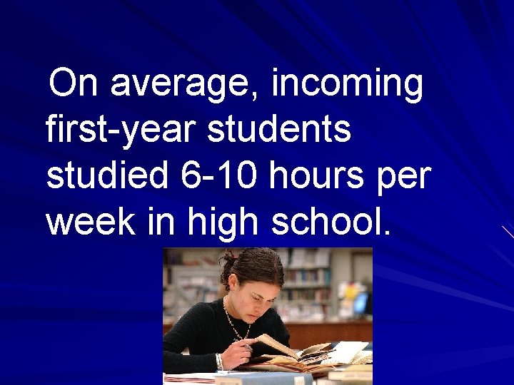 On average, incoming first-year students studied 6 -10 hours per week in high school.