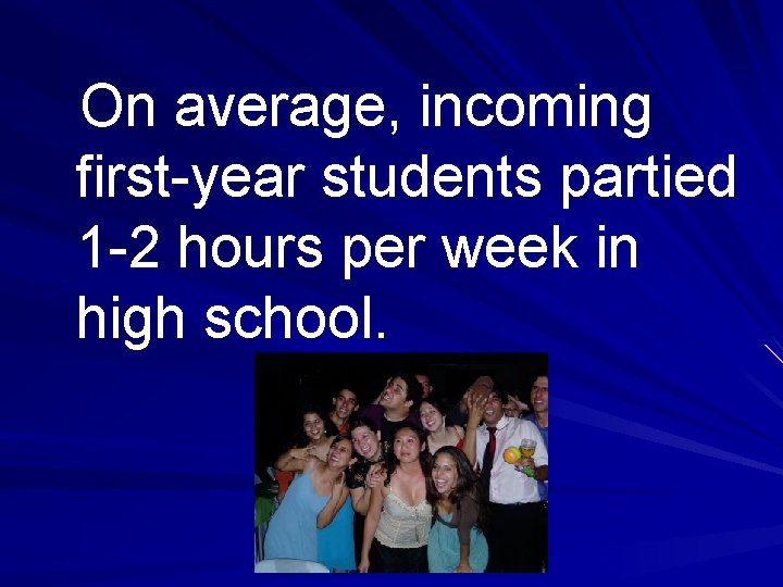 On average, incoming first-year students partied 1 -2 hours per week in high school.