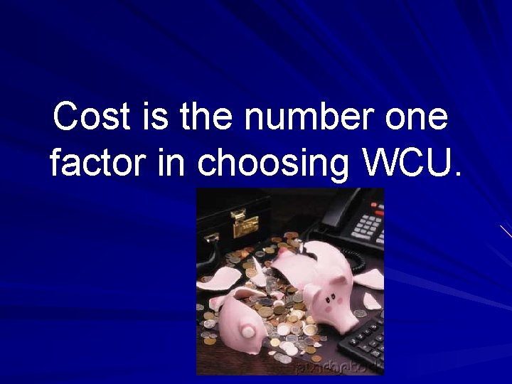 Cost is the number one factor in choosing WCU. 