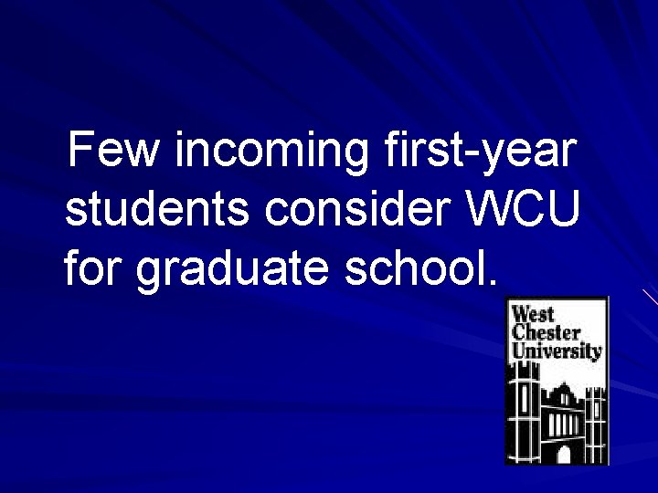 Few incoming first-year students consider WCU for graduate school. 