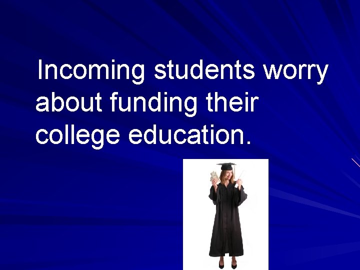 Incoming students worry about funding their college education. 