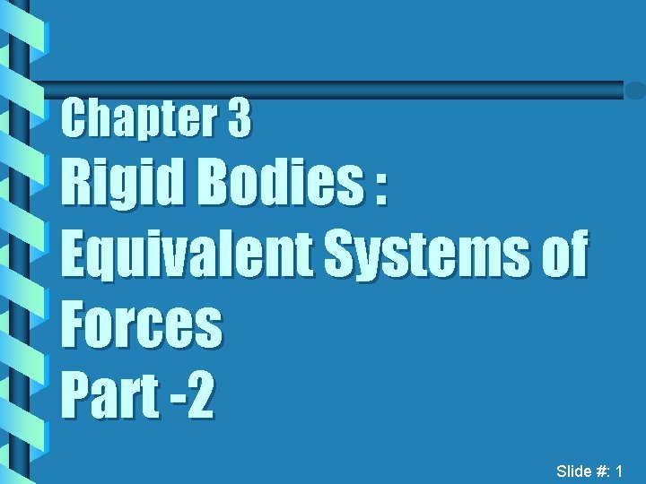 Chapter 3 Rigid Bodies : Equivalent Systems of Forces Part -2 Slide #: 1