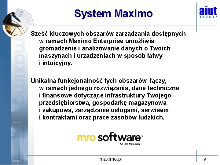 System Maximo Sześć kluczowych obszarów zarządzania dostępnych w ramach Maximo Enterprise umożliwia gromadzenie i