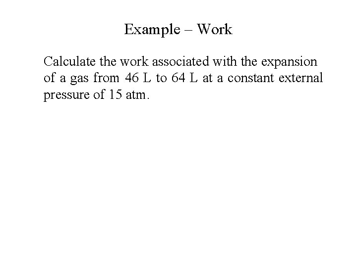Example – Work Calculate the work associated with the expansion of a gas from