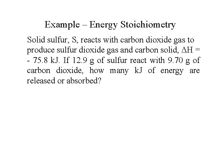 Example – Energy Stoichiometry Solid sulfur, S, reacts with carbon dioxide gas to produce