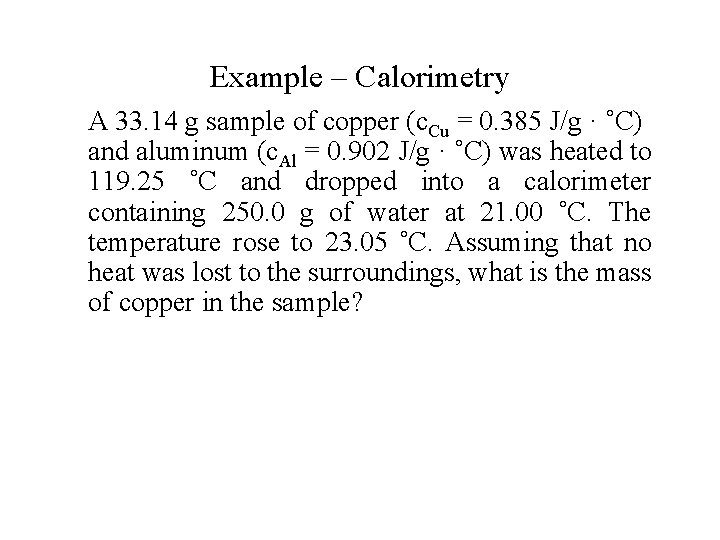 Example – Calorimetry A 33. 14 g sample of copper (c. Cu = 0.