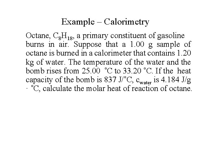 Example – Calorimetry Octane, C 8 H 18, a primary constituent of gasoline burns