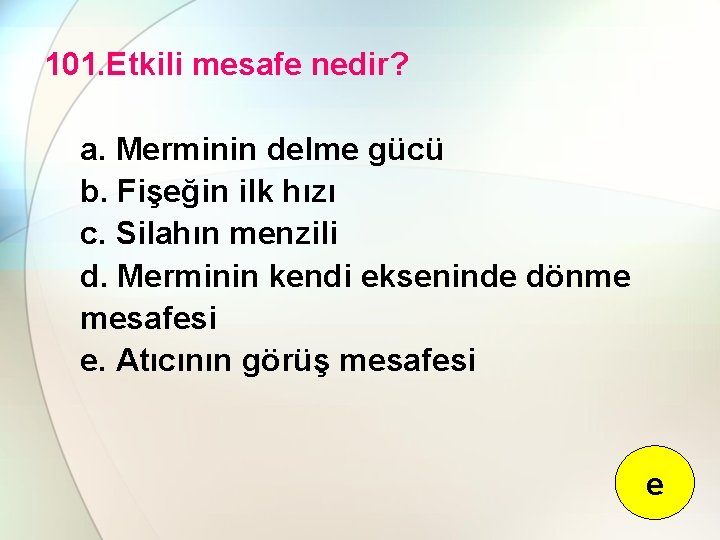 101. Etkili mesafe nedir? a. Merminin delme gücü b. Fişeğin ilk hızı c. Silahın