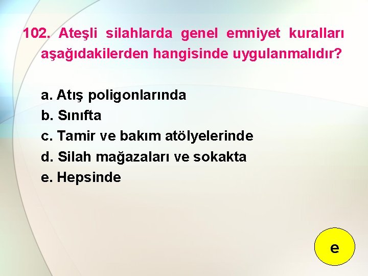 102. Ateşli silahlarda genel emniyet kuralları aşağıdakilerden hangisinde uygulanmalıdır? a. Atış poligonlarında b. Sınıfta