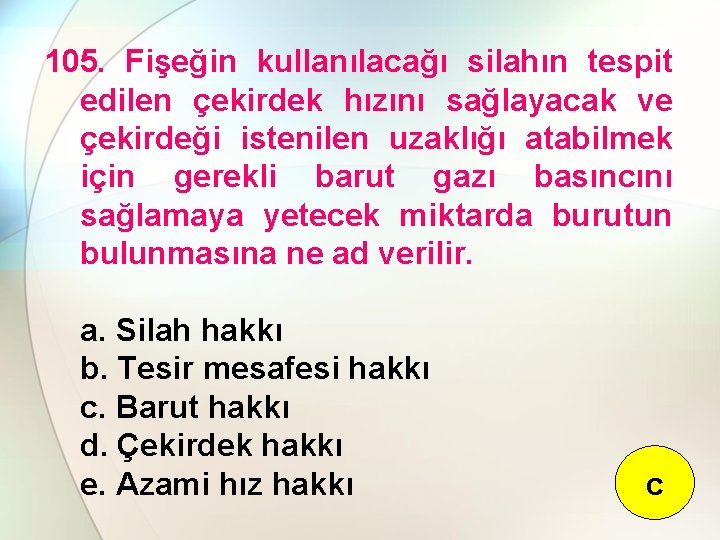 105. Fişeğin kullanılacağı silahın tespit edilen çekirdek hızını sağlayacak ve çekirdeği istenilen uzaklığı atabilmek