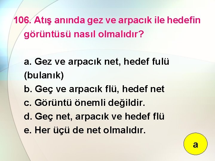 106. Atış anında gez ve arpacık ile hedefin görüntüsü nasıl olmalıdır? a. Gez ve