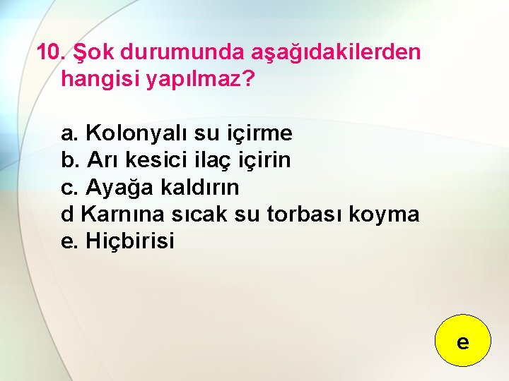 10. Şok durumunda aşağıdakilerden hangisi yapılmaz? a. Kolonyalı su içirme b. Arı kesici ilaç