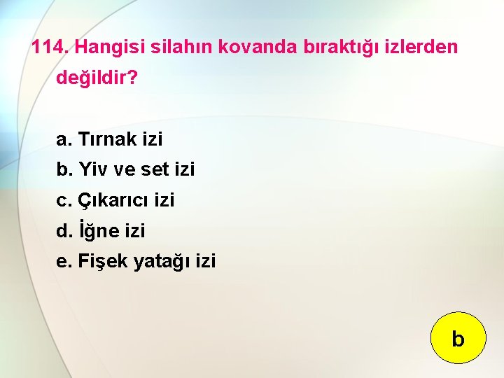 114. Hangisi silahın kovanda bıraktığı izlerden değildir? a. Tırnak izi b. Yiv ve set