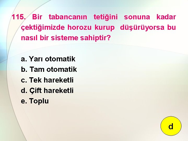 115. Bir tabancanın tetiğini sonuna kadar çektiğimizde horozu kurup düşürüyorsa bu nasıl bir sisteme