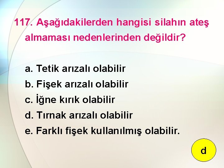 117. Aşağıdakilerden hangisi silahın ateş almaması nedenlerinden değildir? a. Tetik arızalı olabilir b. Fişek