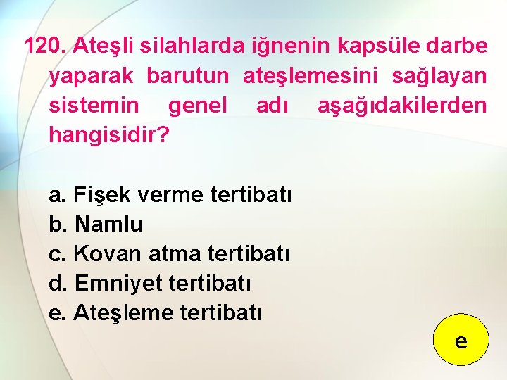 120. Ateşli silahlarda iğnenin kapsüle darbe yaparak barutun ateşlemesini sağlayan sistemin genel adı aşağıdakilerden