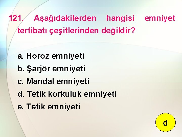 121. Aşağıdakilerden hangisi emniyet tertibatı çeşitlerinden değildir? a. Horoz emniyeti b. Şarjör emniyeti c.