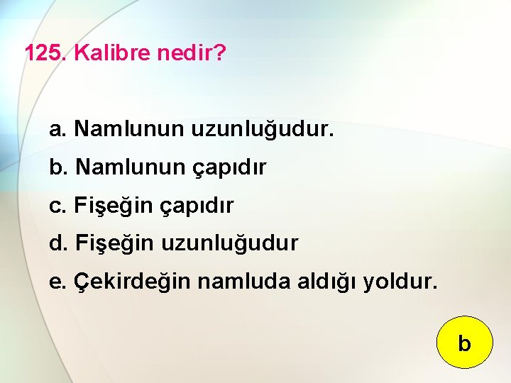 125. Kalibre nedir? a. Namlunun uzunluğudur. b. Namlunun çapıdır c. Fişeğin çapıdır d. Fişeğin