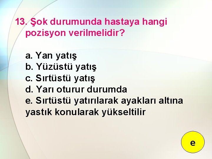 13. Şok durumunda hastaya hangi pozisyon verilmelidir? a. Yan yatış b. Yüzüstü yatış c.