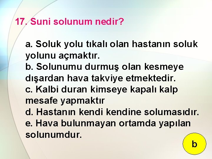 17. Suni solunum nedir? a. Soluk yolu tıkalı olan hastanın soluk yolunu açmaktır. b.