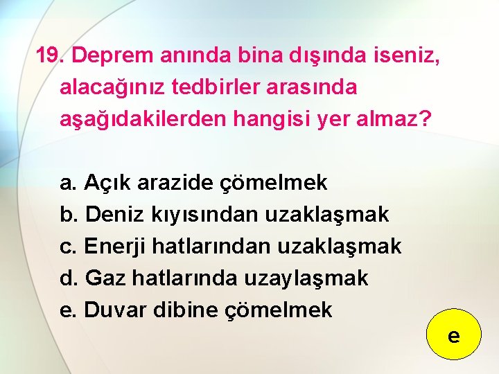 19. Deprem anında bina dışında iseniz, alacağınız tedbirler arasında aşağıdakilerden hangisi yer almaz? a.