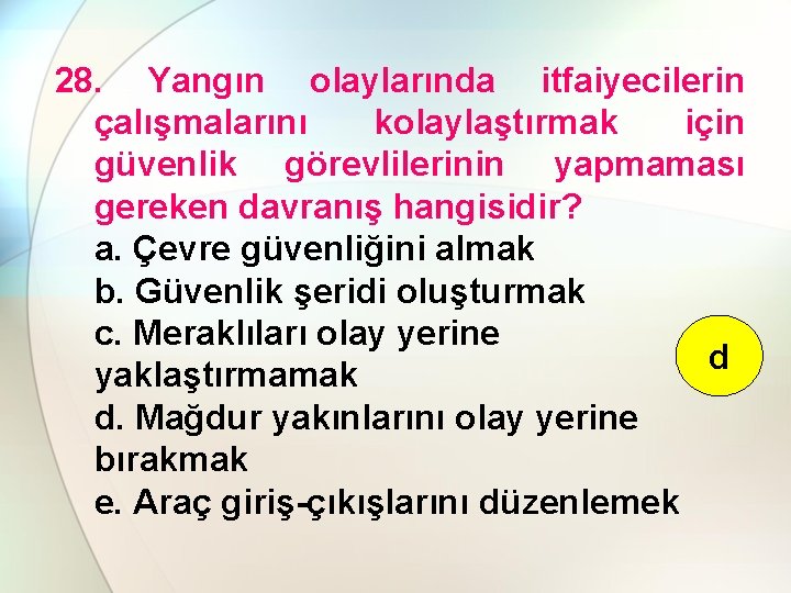 28. Yangın olaylarında itfaiyecilerin çalışmalarını kolaylaştırmak için güvenlik görevlilerinin yapmaması gereken davranış hangisidir? a.