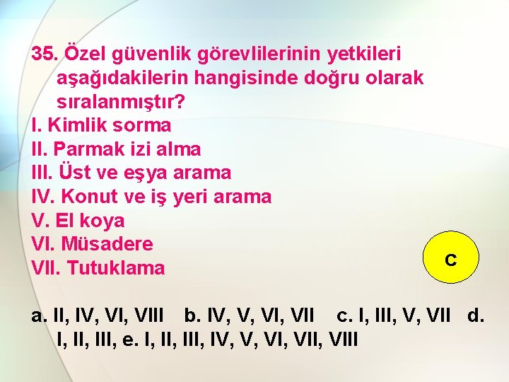 35. Özel güvenlik görevlilerinin yetkileri aşağıdakilerin hangisinde doğru olarak sıralanmıştır? I. Kimlik sorma II.