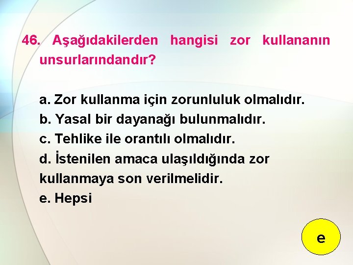 46. Aşağıdakilerden hangisi zor kullananın unsurlarındandır? a. Zor kullanma için zorunluluk olmalıdır. b. Yasal